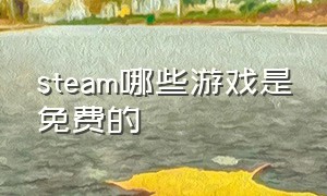 steam哪些游戏是免费的（steam都有哪些游戏是免费的）