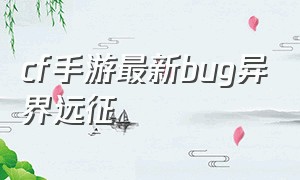 cf手游最新bug异界远征（cf手游异界远征最强技能）