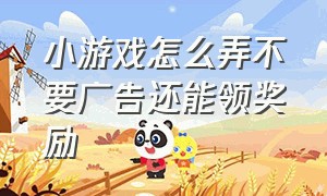 小游戏怎么弄不要广告还能领奖励