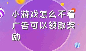 小游戏怎么不看广告可以领取奖励