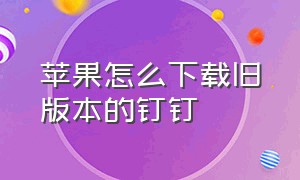 苹果怎么下载旧版本的钉钉