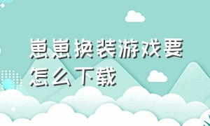 崽崽换装游戏要怎么下载