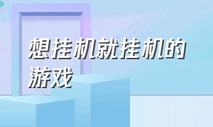 想挂机就挂机的游戏（不需要怎么操作的挂机游戏）