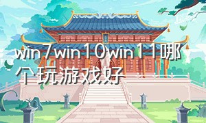 win7win10win11哪个玩游戏好