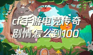 cf手游电竞传奇剧情怎么到100