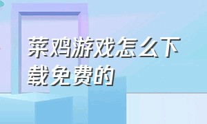 菜鸡游戏怎么下载免费的