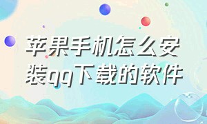 苹果手机怎么安装qq下载的软件