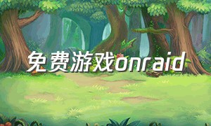 免费游戏onraid（免费游戏直接能玩）