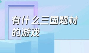 有什么三国题材的游戏