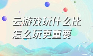 云游戏玩什么比怎么玩更重要