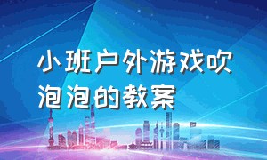 小班户外游戏吹泡泡的教案