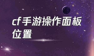 cf手游操作面板位置（cf手游第二面板怎么练）