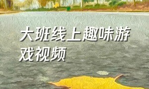 大班线上趣味游戏视频（大班趣味性较强的游戏视频及玩法）