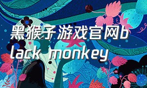 黑猴子游戏官网black monkey（黑猴子全部游戏资源链接）