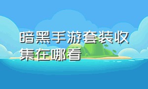 暗黑手游套装收集在哪看（暗黑手游套装收集在哪看到）