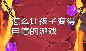 怎么让孩子变得自信的游戏