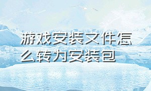 游戏安装文件怎么转为安装包