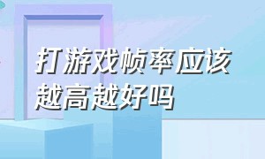 打游戏帧率应该越高越好吗（玩游戏时帧率越高越好吗）