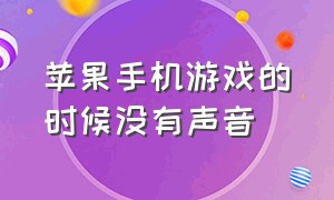 苹果手机游戏的时候没有声音