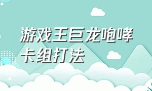 游戏王巨龙咆哮卡组打法