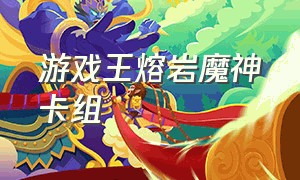 游戏王熔岩魔神卡组（游戏王决斗链接 熔岩魔神卡组）