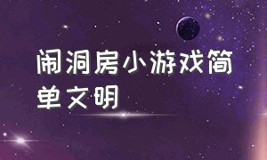 闹洞房小游戏简单文明（闹洞房的简单游戏都有什么）