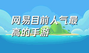 网易目前人气最高的手游（网易目前最畅销的手游）