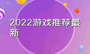 2022游戏推荐最新（2022游戏画面最好游戏推荐）