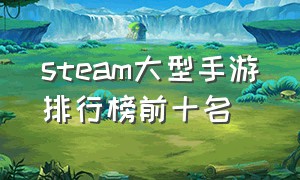 steam大型手游排行榜前十名