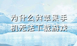 为什么我苹果手机无法下载游戏