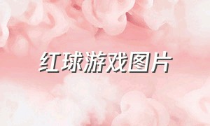 红球游戏图片（红球游戏3d版）