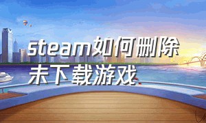 steam如何删除未下载游戏