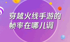 穿越火线手游的帧率在哪儿调（穿越火线手游的帧率在哪儿调的）