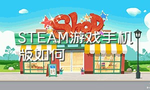 STEAM游戏手机版如何（steam游戏价格查询网站）