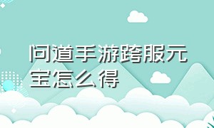 问道手游跨服元宝怎么得