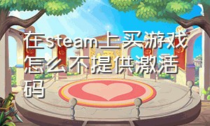 在steam上买游戏怎么不提供激活码（steam上购买的游戏怎么看激活密钥）