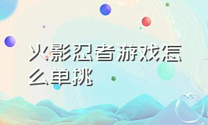 火影忍者游戏怎么单挑