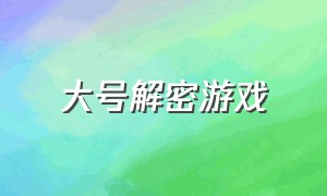 大号解密游戏（解密游戏免费版最新）