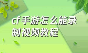 cf手游怎么能录制视频教程