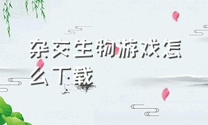 杂交生物游戏怎么下载