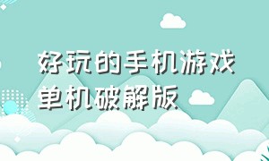 好玩的手机游戏单机破解版