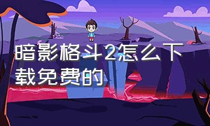 暗影格斗2怎么下载免费的（暗影格斗2正版怎么下载）