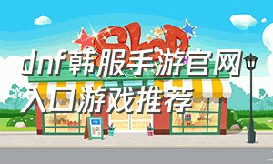 dnf韩服手游官网入口游戏推荐