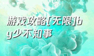 游戏攻略[无限]by少不知事（游戏攻略[无限] ...）