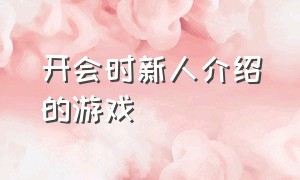 开会时新人介绍的游戏