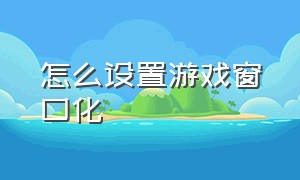 怎么设置游戏窗口化