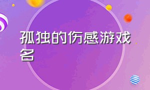 孤独的伤感游戏名（孤独伤感的图片）