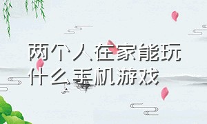 两个人在家能玩什么手机游戏