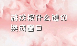 游戏按什么键切换成窗口