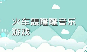 火车轰隆隆音乐游戏